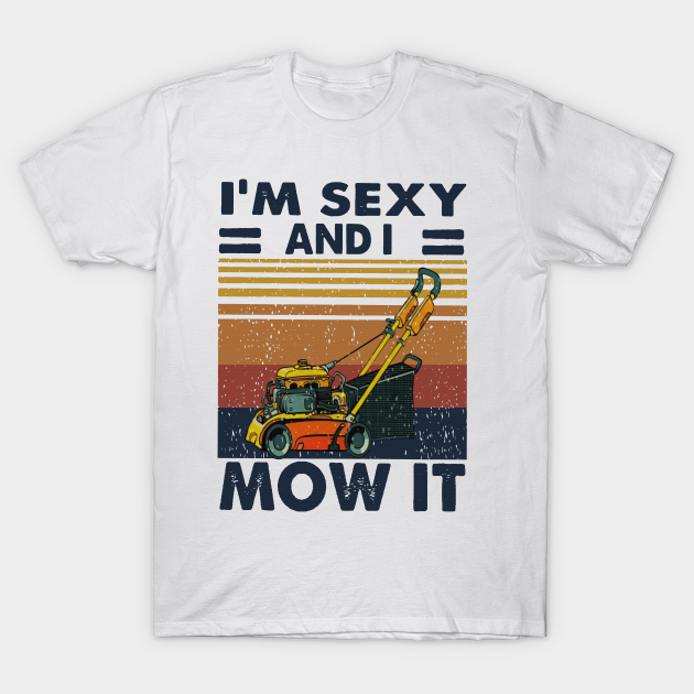 Retro Mower Im Sexy And I Mow It Retro Mower Im Sexy And I Mow It T Shirt Teepublic